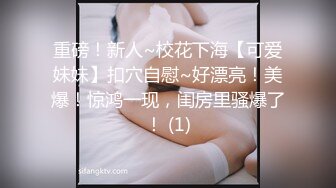 重磅！新人~校花下海【可爱妹妹】扣穴自慰~好漂亮！美爆！惊鸿一现，闺房里骚爆了！ (1)