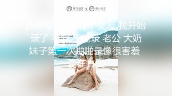 [MP4/ 231M] 小女友 我开始录了 不要 不能录 老公 大奶妹子第一次啪啪录像很害羞 贵在真实