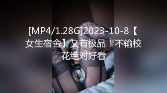 [MP4/1.28G]2023-10-8【女生宿舍】又有极品！不输校花绝对好看