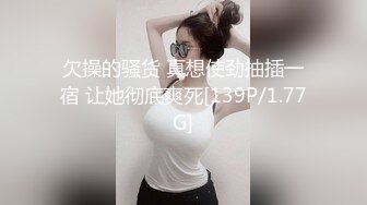 欠操的骚货 真想使劲抽插一宿 让她彻底爽死[139P/1.77G]