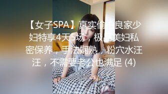 【女子SPA】真实偷拍良家少妇特享4天5场，极品美妇私密保养，手法娴熟，粉穴水汪汪，不需要老公也满足 (4)