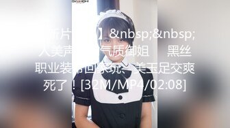 【新片速遞】&nbsp;&nbsp;人美声甜的气质御姐❤️黑丝职业装带回家玩、美玉足交爽死了！[32M/MP4/02:08]