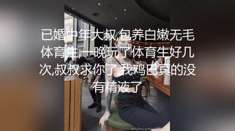 已婚中年大叔,包养白嫩无毛体育生,一晚玩了体育生好几次,叔叔求你了,我鸡巴真的没有精液了