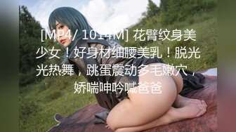 [MP4/ 1014M] 花臂纹身美少女！好身材细腰美乳！脱光光热舞，跳蛋震动多毛嫩穴，娇喘呻吟喊爸爸