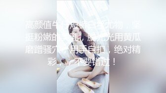 高颜值牛仔短裤白丝尤物，坚挺粉嫩的美乳，脱光光用黄瓜磨蹭骚穴，用手自扣，绝对精彩，，不要错过！