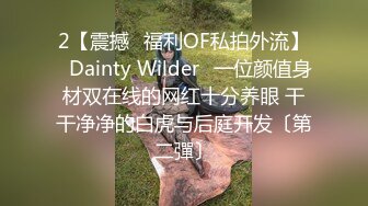 2【震撼✨福利OF私拍外流】✿Dainty Wilder✿一位颜值身材双在线的网红十分养眼 干干净净的白虎与后庭开发〔第二彈〕