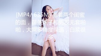 [MP4/ 635M] 当着两个闺蜜的面，苗条妹子和男友无套啪啪，大屌多角度操逼，白浆很多