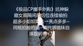 《极品CP魔手外购》坑神躲藏女厕隔间前后位连续偸拍 超多小姐姐蹲坑→亮点多多~同框拍脸拍逼~清纯眼镜妹自摸抠阴蒂 (7)