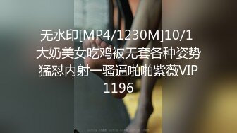 无水印[MP4/1230M]10/1 大奶美女吃鸡被无套各种姿势猛怼内射一骚逼啪啪紫薇VIP1196