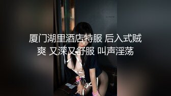 厦门湖里酒店特服 后入式贼爽 又深又舒服 叫声淫荡