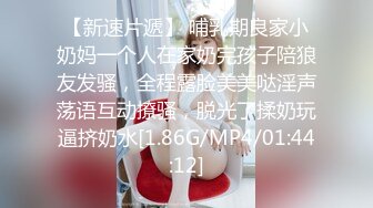 【新速片遞】 哺乳期良家小奶妈一个人在家奶完孩子陪狼友发骚，全程露脸美美哒淫声荡语互动撩骚，脱光了揉奶玩逼挤奶水[1.86G/MP4/01:44:12]