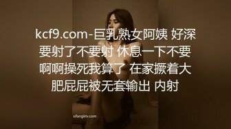 kcf9.com-巨乳熟女阿姨 好深 要射了不要射 休息一下不要 啊啊操死我算了 在家撅着大肥屁屁被无套输出 内射