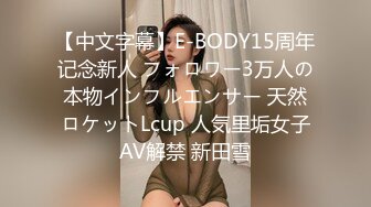 【中文字幕】E-BODY15周年记念新人 フォロワー3万人の本物インフルエンサー 天然ロケットLcup 人気里垢女子AV解禁 新田雪