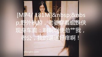 [MP4/ 181M]&nbsp;&nbsp;野外秋游，老婆穿着蜘蛛侠现身车震：啊啊啊使劲艹我，老公，我的逼逼好痒啊！