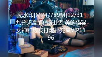 无水印[MP4/789M]12/31 九分超高颜值无比甜美的猫猫女神和炮友打炮补充集VIP1196