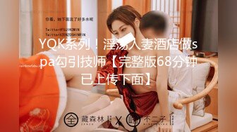 YQK系列！淫荡人妻酒店做spa勾引技师【完整版68分钟已上传下面】