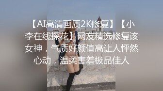 【AI高清画质2K修复】【小李在线探花】网友精选修复该女神，气质好颜值高让人怦然心动，温柔害羞极品佳人