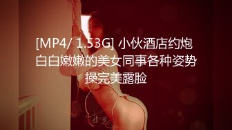 [MP4/ 1.53G] 小伙酒店约炮 白白嫩嫩的美女同事各种姿势操完美露脸