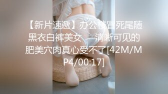 【新片速遞】办公楼冒死尾随黑衣白裤美女❤️清晰可见的肥美穴肉真心受不了[42M/MP4/00:17]