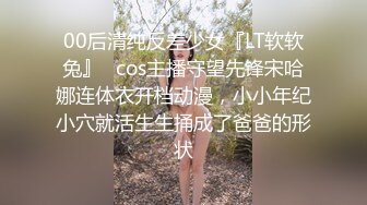 00后清纯反差少女『LT软软兔』✅cos主播守望先锋宋哈娜连体衣开档动漫，小小年纪小穴就活生生捅成了爸爸的形状