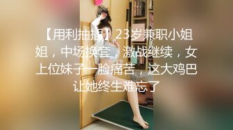 【用利抽插】23岁兼职小姐姐，中场换套，激战继续，女上位妹子一脸痛苦，这大鸡巴让她终生难忘了