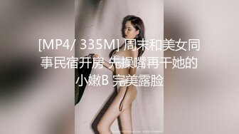 [MP4/ 335M] 周末和美女同事民宿开房 先操嘴再干她的小嫩B 完美露脸