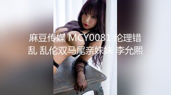 麻豆传媒 MCY0081 伦理错乱 乱伦双马尾亲妹妹 李允熙