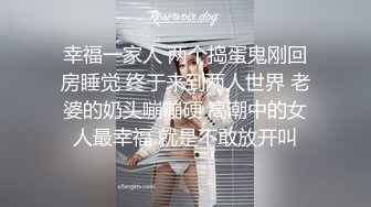 幸福一家人 两个捣蛋鬼刚回房睡觉 终于来到两人世界 老婆的奶头嘣嘣硬 高潮中的女人最幸福 就是不敢放开叫