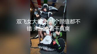 双飞女大学生 两个颜值都不错 来回换着干真爽