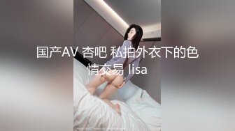 国产AV 杏吧 私拍外衣下的色情交易 lisa