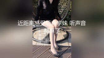 近距离感受后入学妹 听声音都麻了