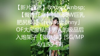 【新片速遞】&nbsp;&nbsp;✨【臀控狂喜】韩国BBW巨乳肥尻模特「realassbunny」OF大尺度私拍 男人的极品后入炮架子【第八弹】[5G/MP4/1:55:57]