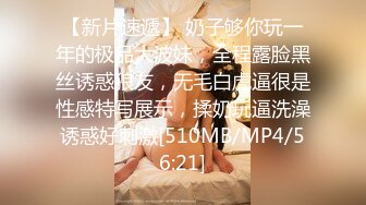 【新片速遞】 奶子够你玩一年的极品大波妹，全程露脸黑丝诱惑狼友，无毛白虎逼很是性感特写展示，揉奶玩逼洗澡诱惑好刺激[510MB/MP4/56:21]