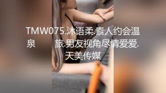 TMW075.沐语柔.素人约会温泉���旅.男友视角尽情爱爱.天美传媒