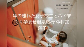 年の離れた女子校生とハメまくり孕ませ温泉旅行 今村加奈子