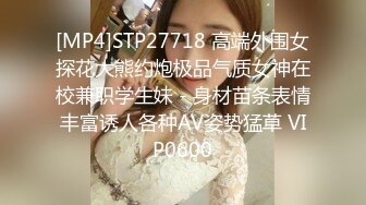 [MP4]STP27718 高端外围女探花大熊约炮极品气质女神在校兼职学生妹 - 身材苗条表情丰富诱人各种AV姿势猛草 VIP0600