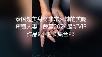 泰国超美身材非常火辣的美腿蜜臀人妻，截至2024最新VIP作品2小时长集合P3