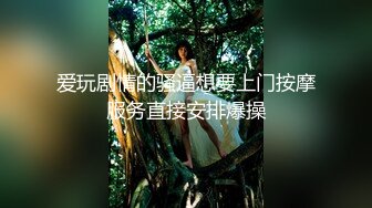 爱玩剧情的骚逼想要上门按摩服务直接安排爆操