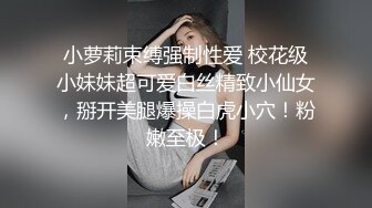 小萝莉束缚强制性爱 校花级小妹妹超可爱白丝精致小仙女，掰开美腿爆操白虎小穴！粉嫩至极！