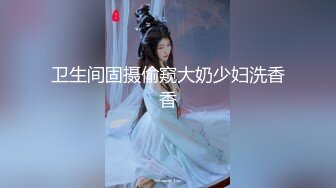 卫生间固摄偷窥大奶少妇洗香香