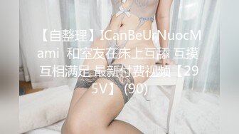 【自整理】ICanBeUrNuocMami  和室友在床上互舔 互摸 互相满足 最新付费视频【295V】 (90)