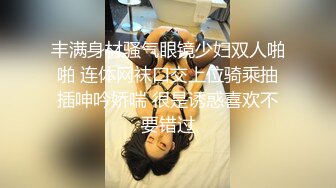 丰满身材骚气眼镜少妇双人啪啪 连体网袜口交上位骑乘抽插呻吟娇喘 很是诱惑喜欢不要错过