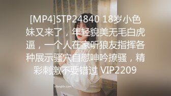 [MP4]STP24840 18岁小色妹又来了，年轻貌美无毛白虎逼，一个人在家听狼友指挥各种展示骚穴自慰呻吟撩骚，精彩刺激不要错过 VIP2209