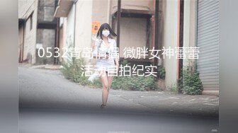 0532青岛情侣 微胖女神蕾蕾活动自拍纪实