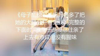 《母子乱伦》趁妈妈喝多了把她的大腿分开看到我妈完整的下面时✿我终于是没忍住亲了上去有点咸但没有腥味