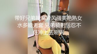 带好兄弟操离异风骚美艳熟女 水多能无套 兄弟骑射后忍不住冲上去刷锅