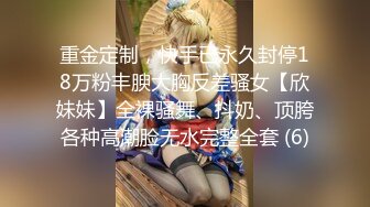 重金定制，快手已永久封停18万粉丰腴大胸反差骚女【欣妹妹】全裸骚舞、抖奶、顶胯各种高潮脸无水完整全套 (6)