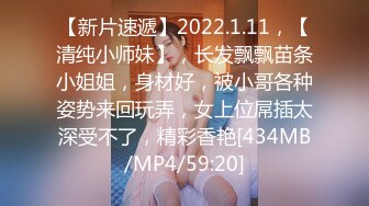 【新片速遞】2022.1.11，【清纯小师妹】，长发飘飘苗条小姐姐，身材好，被小哥各种姿势来回玩弄，女上位屌插太深受不了，精彩香艳[434MB/MP4/59:20]