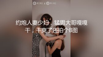 约炮人妻少妇，猛男大哥嘎嘎干，干爽了还拍个B图