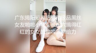 广东揭阳短屌肥男和极品黑丝女友啪啪小龟头被粉穴搞得红红的女女的呻吟非常给力